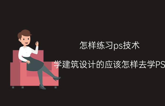 怎样练习ps技术 学建筑设计的应该怎样去学PS？